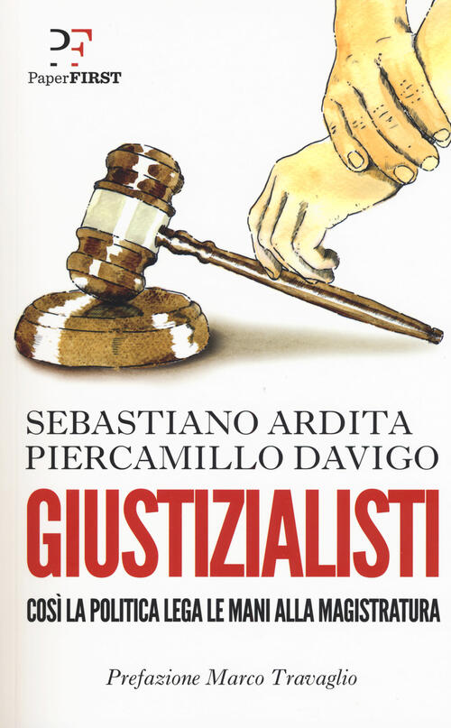 Giustizialisti. Cosi La Politica Lega Le Mani Alla Magistratura Piercamillo Da