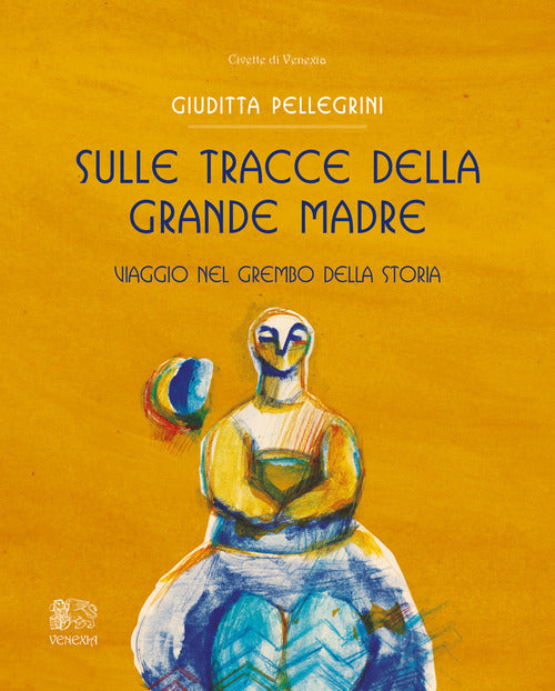 Sulle Tracce Della Grande Madre. Viaggio Nel Grembo Della Storia Giuditta Pell
