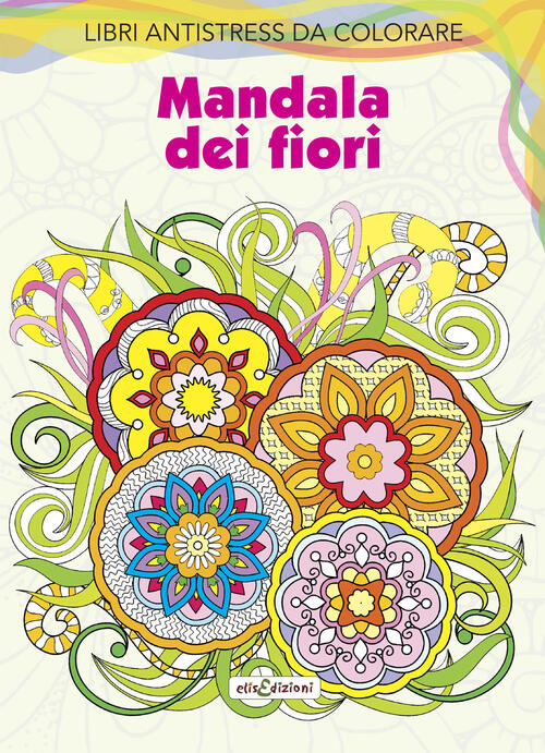 Mandala Dei Fiori. Libri Antistress Da Colorare Elisedizioni 2021