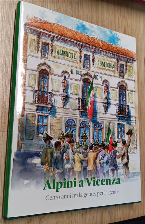 Alpini A Vicenza. Cento Anni Fra La Gente, Per La Gente