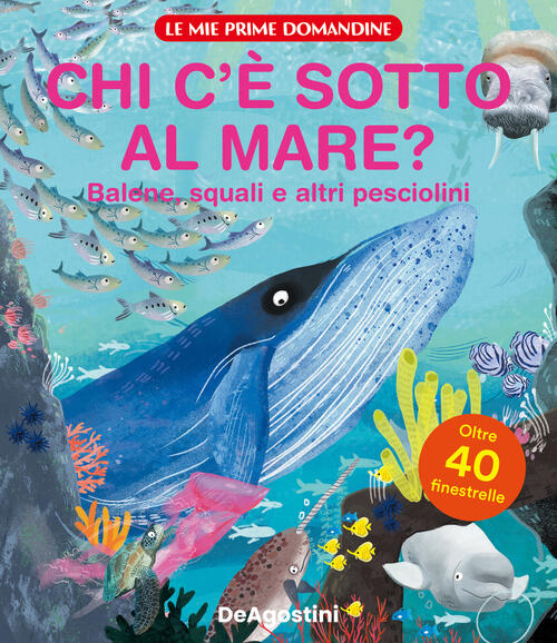 Chi C'e Sotto Al Mare? Balene, Squali E Altri Pesciolini. Le Mie Prime Domandi