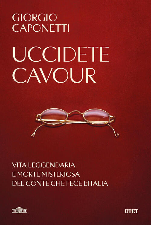 Uccidete Cavour. Vita Leggendaria E Morte Misteriosa Del Conte Che Fece L'ital