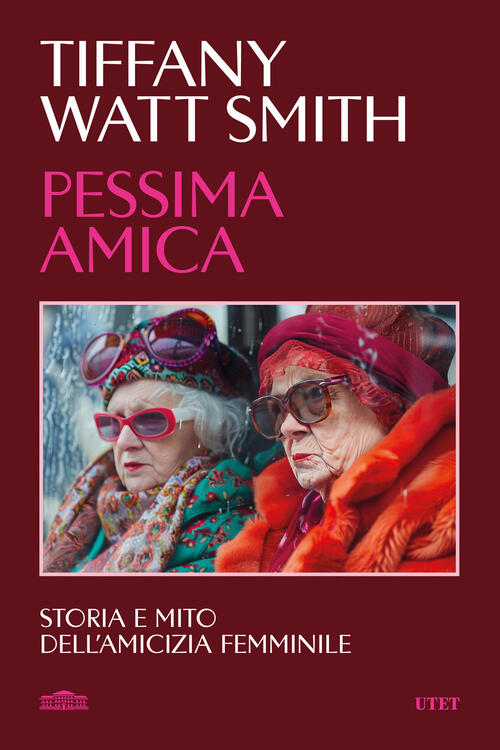 Pessima Amica. Storia E Mito Dell'amicizia Femminile Tiffany Watt Smith Utet 2