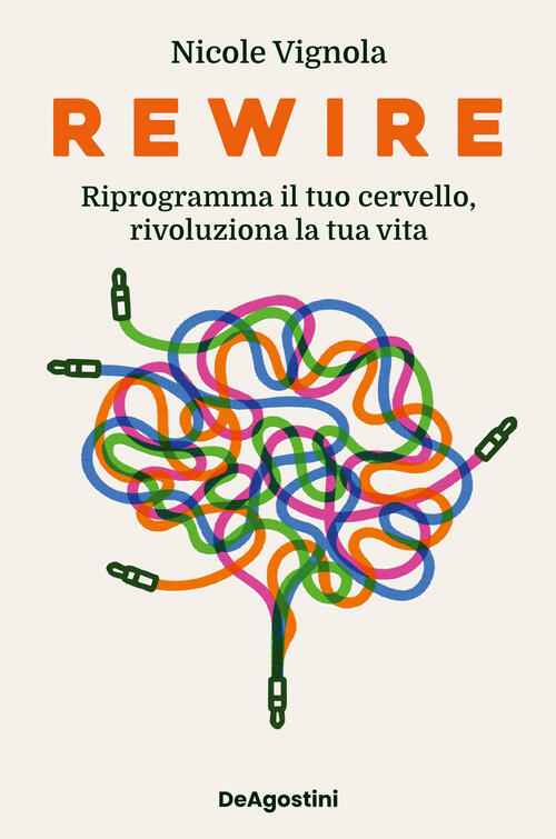 Rewire. Riprogramma Il Tuo Cervello, Rivoluziona La Tua Vita Nicole Vignola De