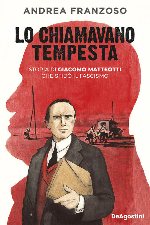 Lo Chiamavano Tempesta. Storia Di Giacomo Matteotti Che Sfido Il Fascismo Andr