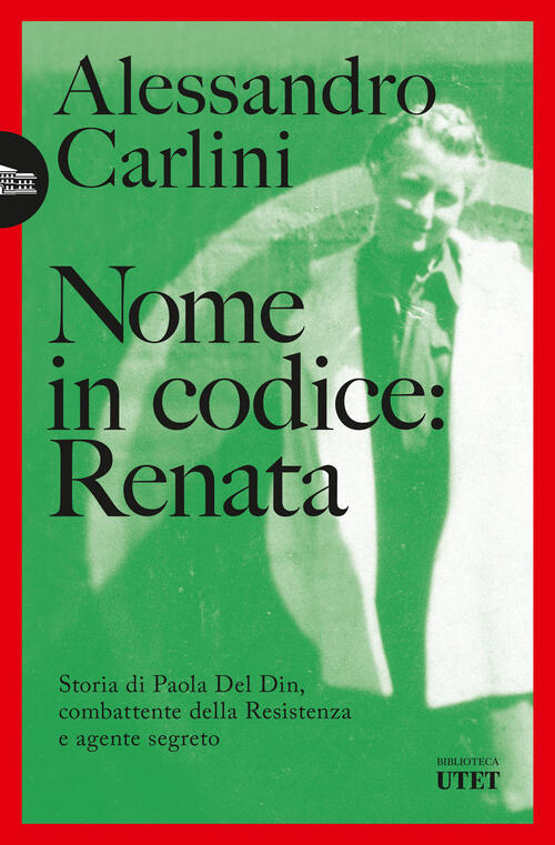 Nome In Codice: Renata. Storia Di Paola Del Din, Combattente Della Resistenza E Agente Segreto