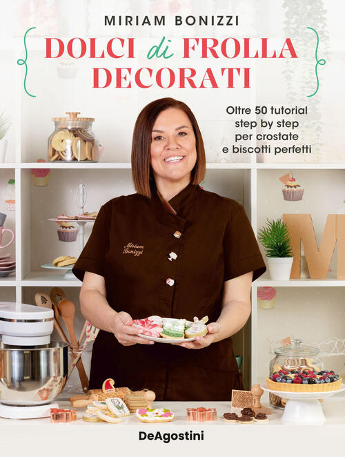 Dolci Di Frolla Decorati. Oltre 50 Tutorial Step By Step Per Crostate E Biscot