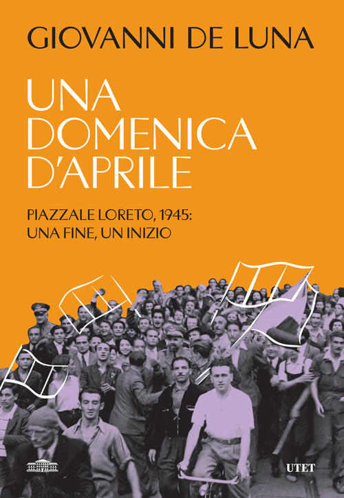 Una Domenica D'aprile. Piazzale Loreto, 1945: Una Fine, Un Inizio Giovanni De