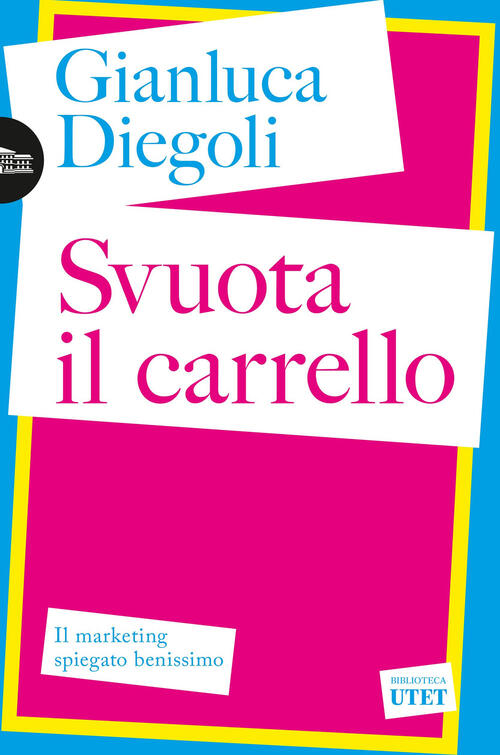 Svuota Il Carrello. Il Marketing Spiegato Benissimo Gianluca Diegoli Utet 2025