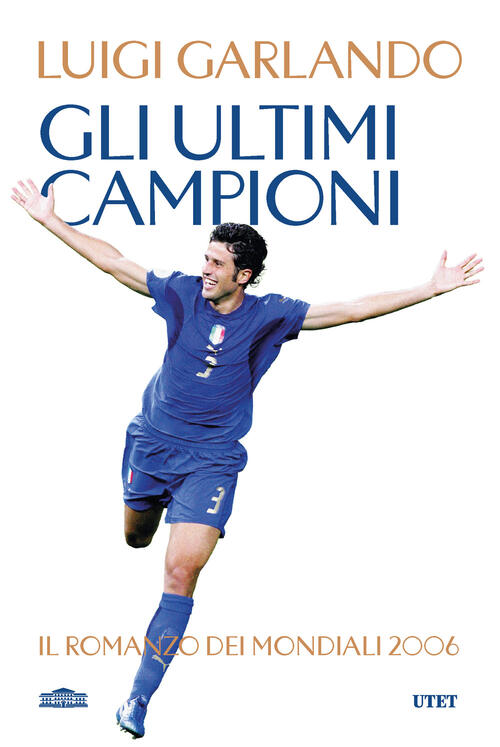 Gli Ultimi Campioni. Il Romanzo Dei Mondiali 2006 Luigi Garlando Utet 2026