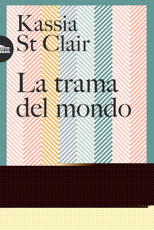La Trama Del Mondo. I Tessuti Che Hanno Fatto La Storia Kassia St Clair Utet 2