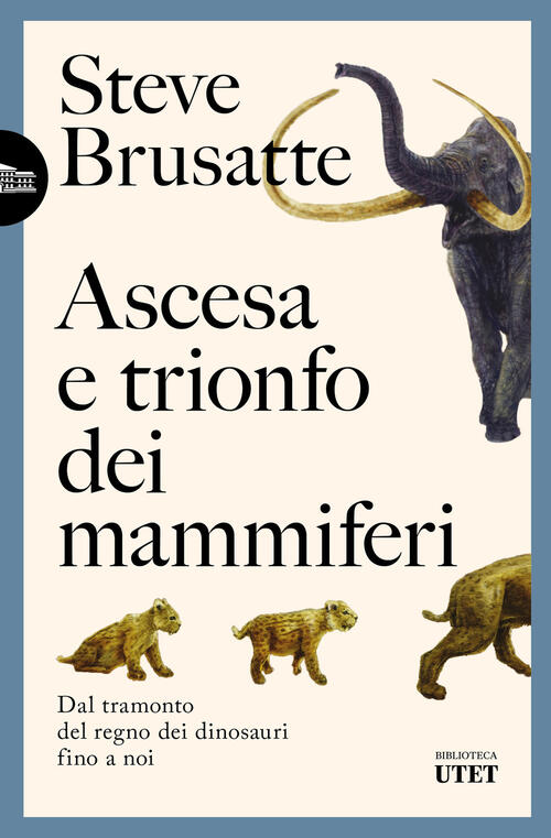 Ascesa E Trionfo Dei Mammiferi. Dal Tramonto Del Regno Dei Dinosauri Fino A No