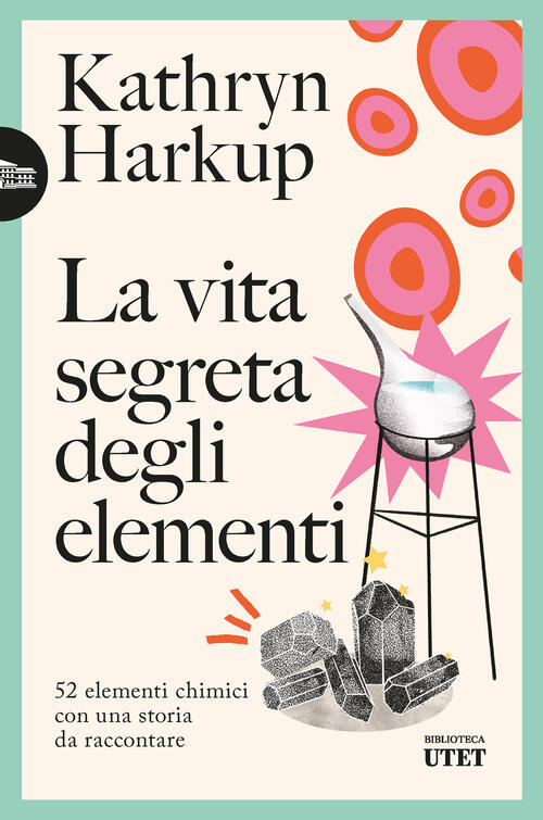La Vita Segreta Degli Elementi. 52 Elementi Chimici Con Una Storia Da Racconta