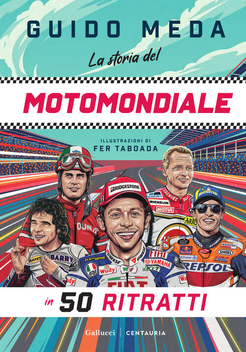 La Storia Del Motomondiale In 50 Ritratti Guido Meda Gallucci Centauria 2026