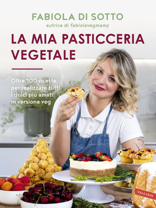 La Mia Pasticceria Vegetale. Oltre 100 Ricette Per Realizzare Tutti I Dolci Pi