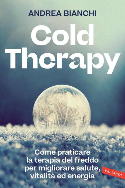 Cold Therapy. Come Praticare La Terapia Del Freddo Per Migliorare Salute, Vita