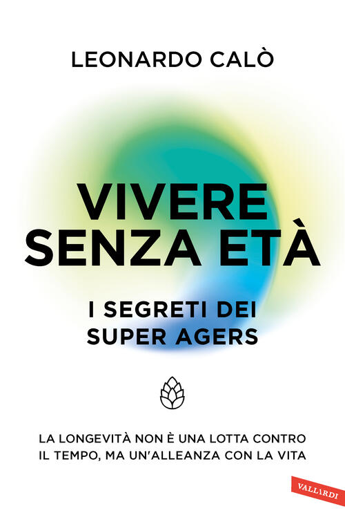 Vivere Senza Eta. I Segreti Dei Super Agers. La Longevita Non E Una Lotta Cont