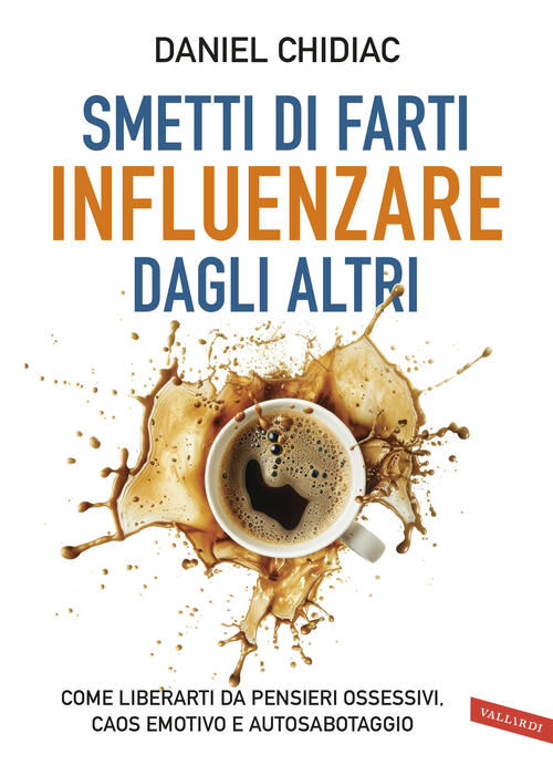 Smetti Di Farti Influenzare Dagli Altri. Come Liberarti Da Pensieri Ossessivi,