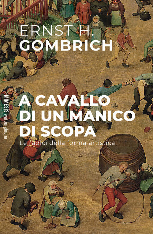A Cavallo Di Un Manico Di Scopa. Le Radici Della Forma Artistica Ernst H. Gomb