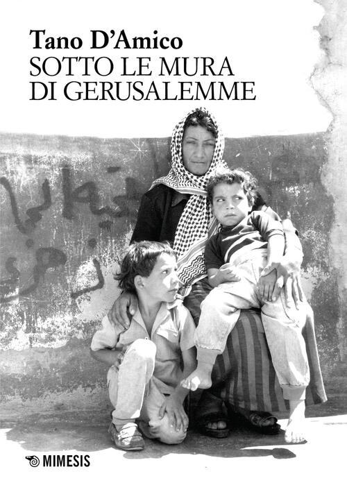 Sotto Le Mura Di Gerusalemme. Ediz. Illustrata Tano D'amico Mimesis 2023