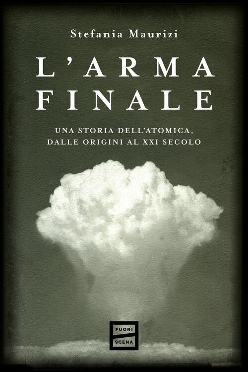 L'arma Finale. Una Storia Dell'atomica, Dalle Origini Al Xxi Secolo Stefania M