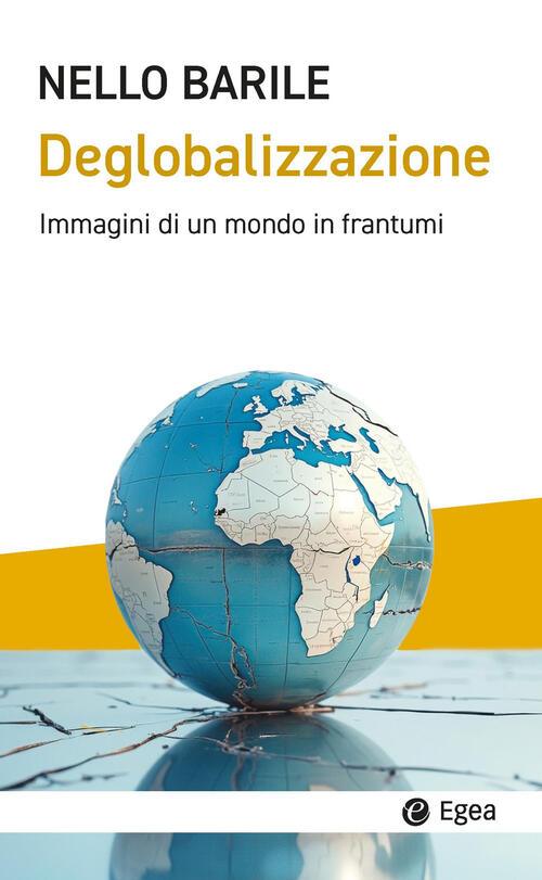 Deglobalizzazione. Immagini Di Un Mondo In Frantumi Nello Barile Egea 2025