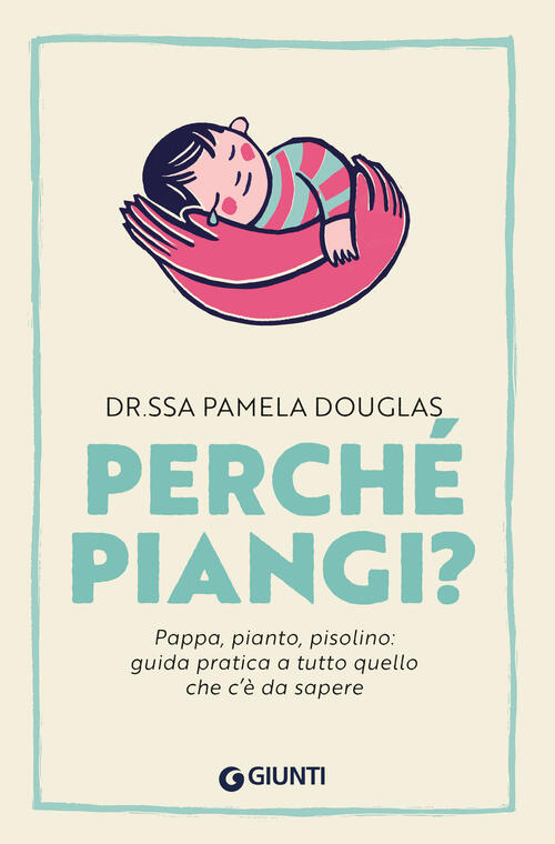 Perche Piangi? Pappa, Pianto, Pisolino: Guida Pratica A Tutto Quello Che C’E D
