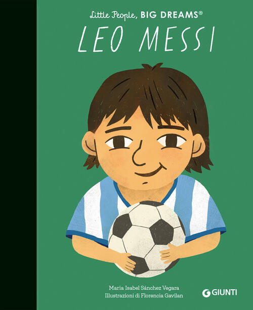 Leo Messi. Little People Big Dreams Maria Isabel Sanchez Vegara Giunti Editore