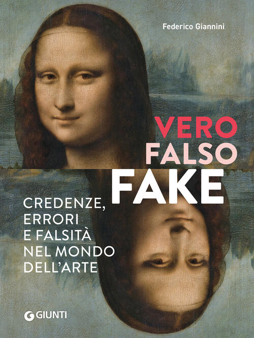 Vero, Falso, Fake. Credenze, Errori E Falsita Nel Mondo Dell'arte Federico Gia
