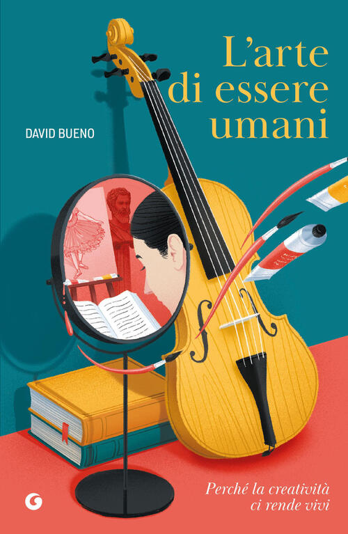 L'arte Di Essere Umani. Perche La Creativita Ci Rende Vivi David Bueno Giunti