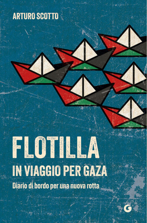 Flotilla. In Viaggio Per Gaza. Diario Di Bordo Per Una Nuova Rotta Arturo Scot