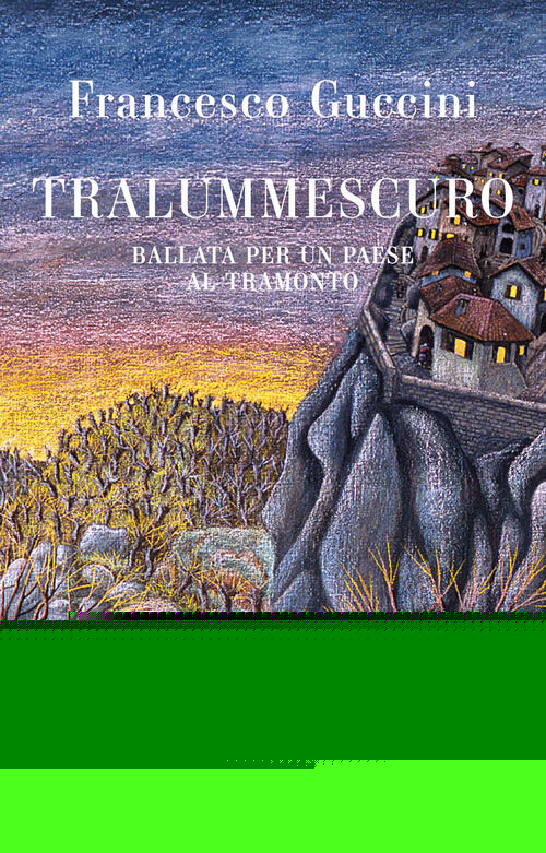 Tralummescuro. Ballata Per Un Paese Al Tramonto Francesco Guccini Giunti Edito