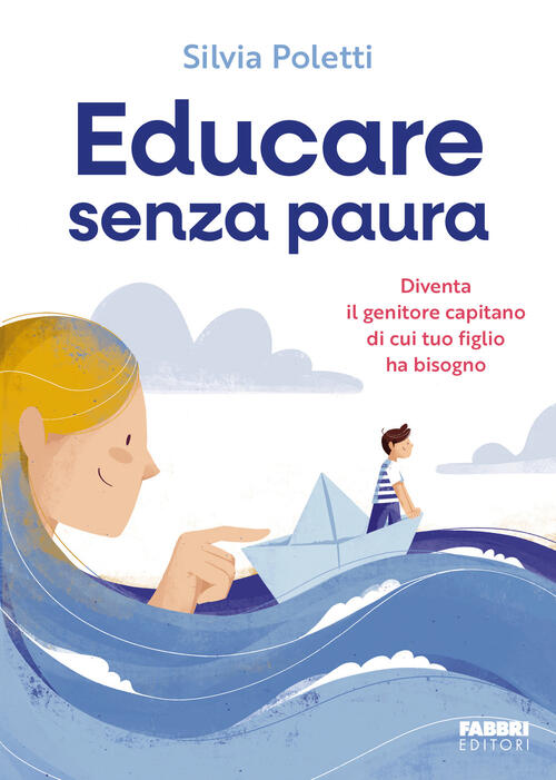 Educare Senza Paura. Diventa Il Genitore Capitano Di Cui Tuo Figlio Ha Bisogno