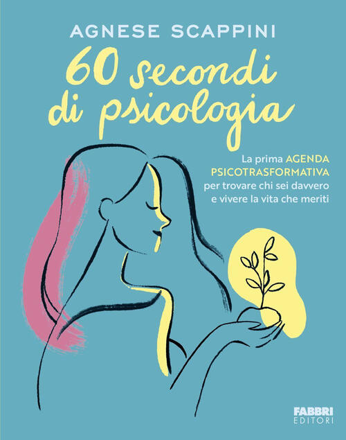 60 Secondi Di Psicologia. La Prima Agenda Psicotrasformativa Per Trovare Chi S