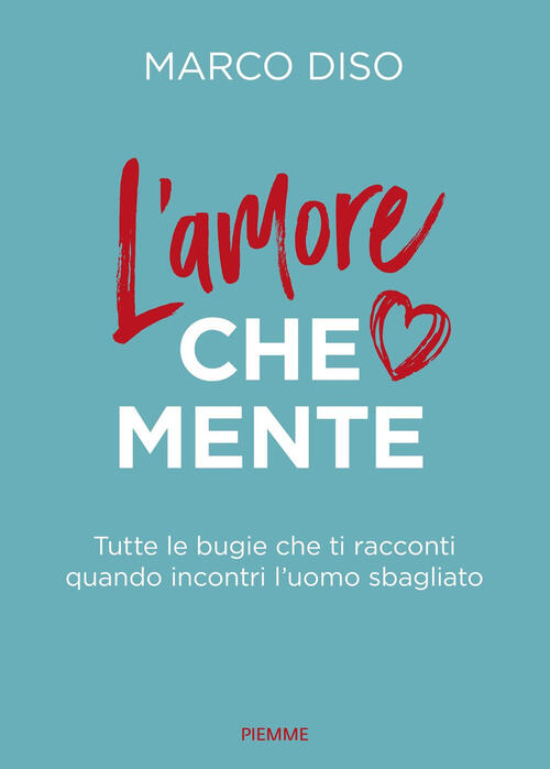 L'amore Che Mente. Tutte Le Bugie Che Ti Racconti Quando Incontri L'uomo Sbagl