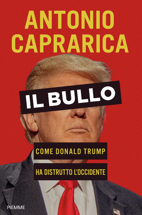 Il Bullo. Come Donald Trump Ha Distrutto L'occidente Antonio Caprarica Piemme