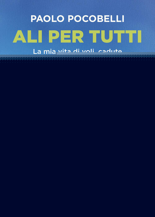Ali Per Tutti. La Mia Vita Di Voli, Cadute E Rinascite Paolo Pocobelli Piemme
