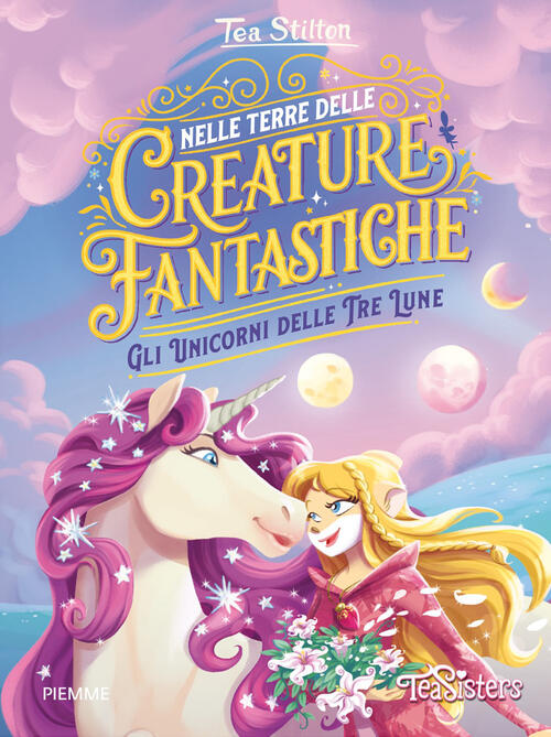 Gli Unicorni Delle Tre Lune. Nelle Terre Delle Creature Fantastiche Tea Stilto