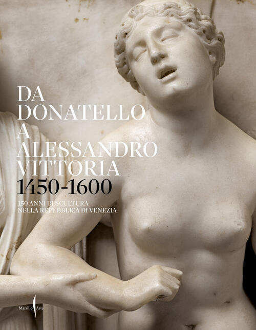 Da Donatello A Alessandro Vittoria 1450-1600. 150 Anni Di Scultura Nella Repub