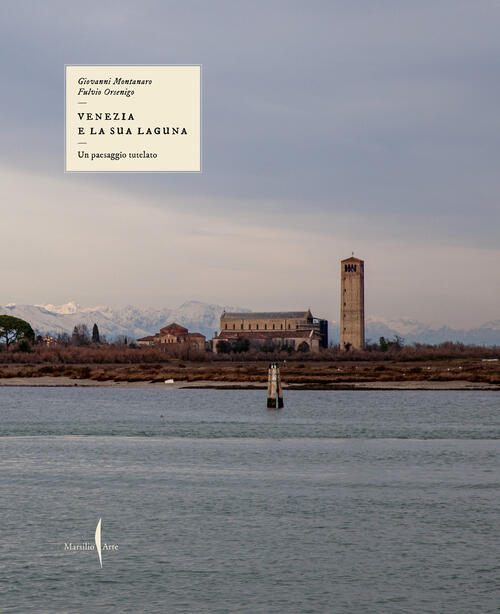 Un Paesaggio Tutelato. Venezia E La Sua Laguna Giovanni Montanaro Marsilio Art