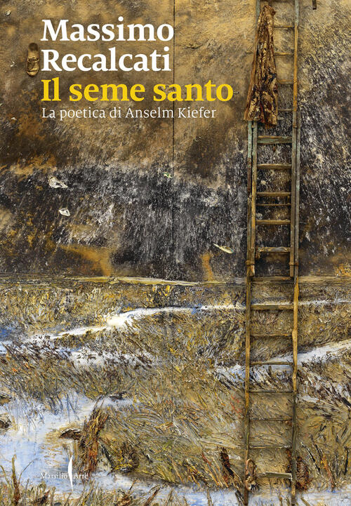 Il Seme Santo. La Poetica Di Anselm Kiefer Massimo Recalcati Marsilio Arte 202