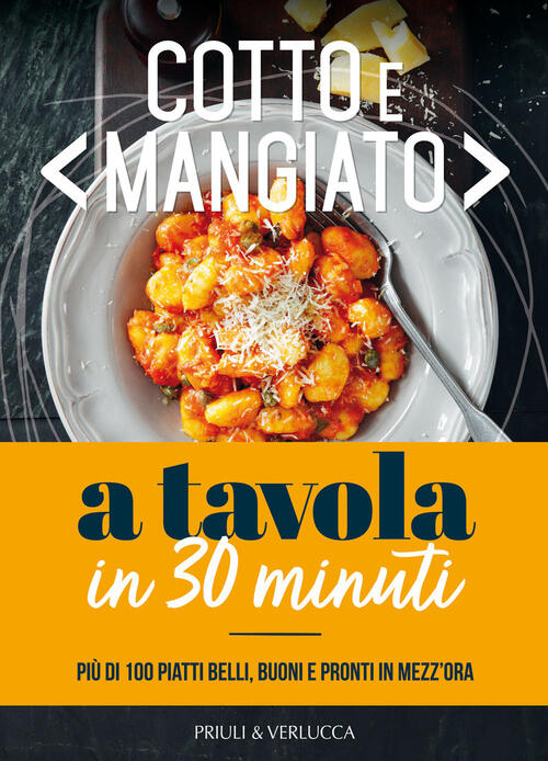 Cotto E Mangiato. A Tavola In 30 Minuti. Piu Di 100 Piatti Belli, Buoni E Pron