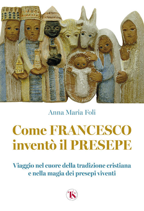 Come Francesco Invento Il Presepe. Viaggio Nel Cuore Della Tradizione Cristian