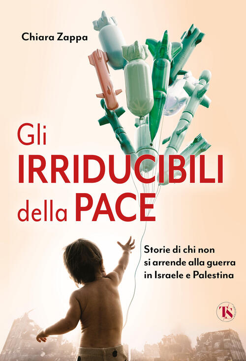 Gli Irriducibili Della Pace. Storie Di Chi Non Si Arrende Alla Guerra In Israe