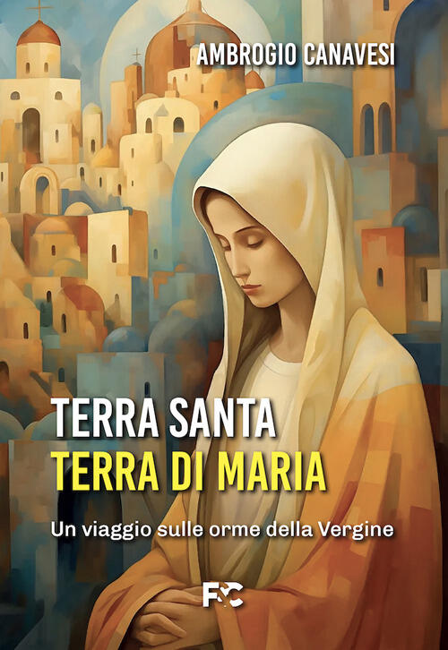 Terra Santa, Terra Di Maria Ambrogio Canavesi Fede & Cultura 2024