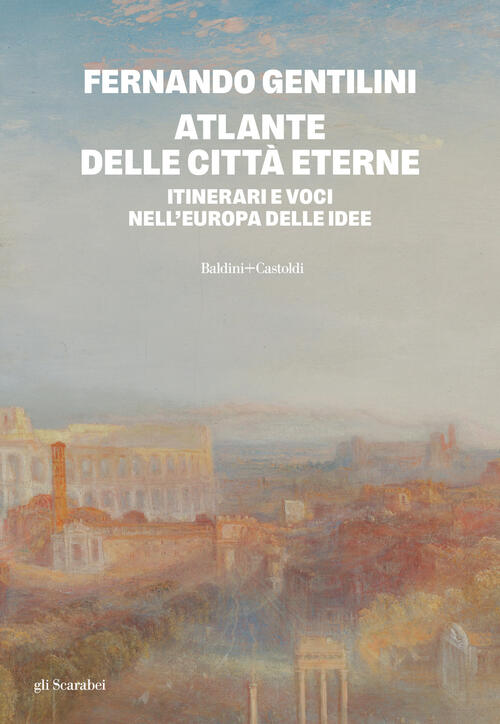 Atlante Delle Citta Eterne. Itinerari E Voci Nell'europa Delle Idee Fernando G