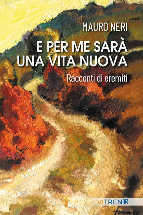 E Per Me Sara Una Vita Nuova. Racconti Di Eremiti Mauro Neri Vitrend 2025