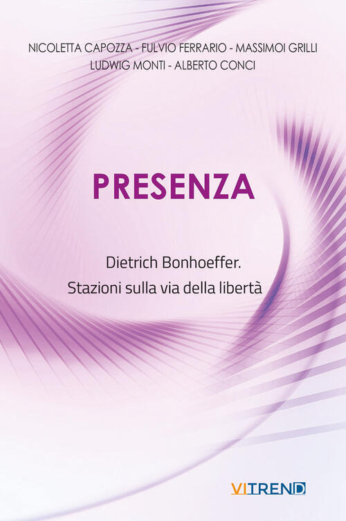 Presenza. Dietrich Bonhoeffer. Stazioni Sulla Via Della Liberta Nicoletta Capo
