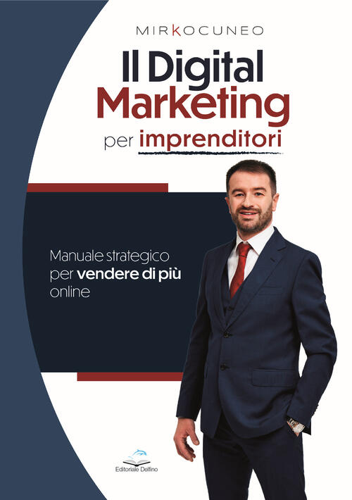Il Digital Marketing Per Imprenditori. Manuale Strategico Per Vendere Di Piu O
