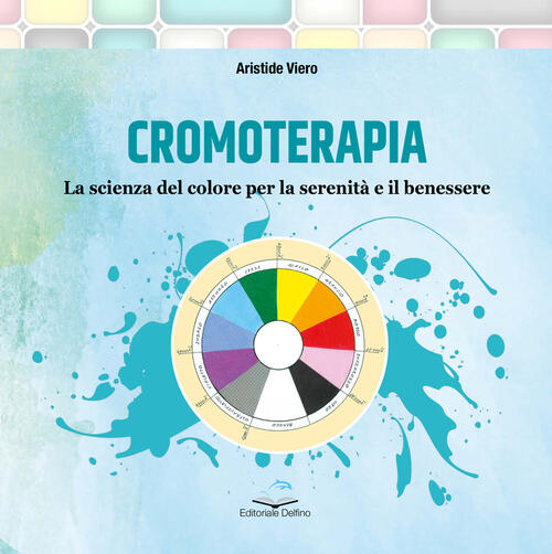 Cromoterapia. La Scienza Del Colore Per La Serenita E Il Benessere Aristide Vi